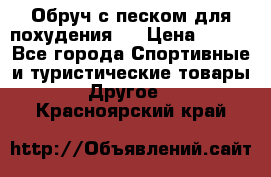 Обруч с песком для похудения.  › Цена ­ 500 - Все города Спортивные и туристические товары » Другое   . Красноярский край